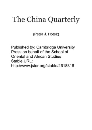 The China Quarterly
(Peter J. Hotez)
Published by: Cambridge University
Press on behalf of the School of
Oriental and African Studies
Stable URL:
http://www.jstor.org/stable/4618816
 