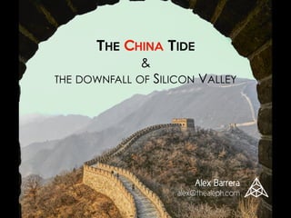 THE CHINA TIDE

&
THE DOWNFALL OF SILICON VALLEY
Alex Barrera
alex@thealeph.com
 