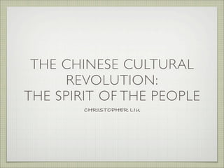 THE CHINESE CULTURAL
REVOLUTION:
THE SPIRIT OF THE PEOPLE
CHRISTOPHER LIU
 