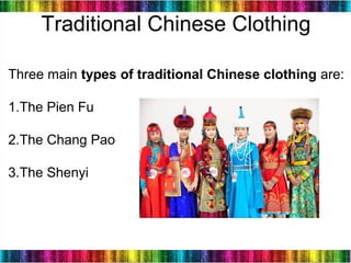 6
Traditional Chinese Clothing
Three main types of traditional Chinese clothing are:
1.The Pien Fu
2.The Chang Pao
3.The Shenyi
 