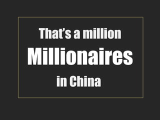 That’s a million
Millionaires
    in China
 