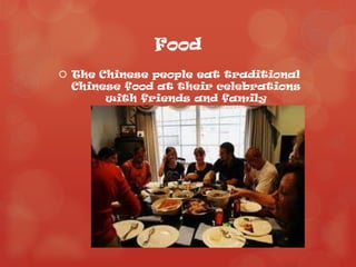 Food
 The Chinese people eat traditional
  Chinese food at their celebrations
       with friends and family
 