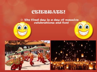 CElEBRATE!
 The final day is a day of massive
        celebrations and fun!
 