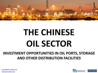 THE CHINESE
                             OIL SECTOR
  INVESTMENT OPPORTUNITIES IN OIL PORTS, STORAGE
         AND OTHER DISTRIBUTION FACILITIES

contact@port-investor.com
www.port-investor.com
 