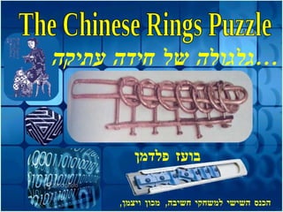 גלגולה של חידה עתיקה ... The Chinese Rings Puzzle בועז פלדמן הכנס השישי למשחקי חשיבה ,  מכון ויצמן ,   16.3.2010 