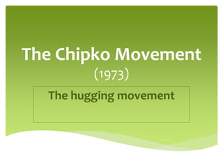 The Chipko Movement
(1973)
The hugging movement
 