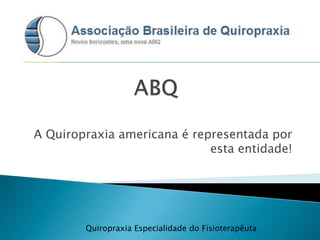 Quiropraxia Especialidade do Fisioterapêuta
A Quiropraxia americana é representada por
esta entidade!
 