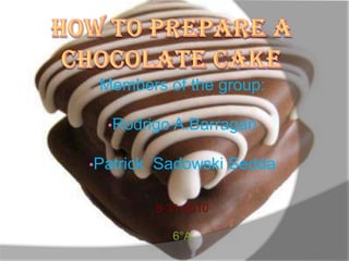 Howto prepare a  chocolate cake Members of the group:  ,[object Object]