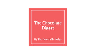 The Chocolate
Digest
By The Delectable Fudge
 