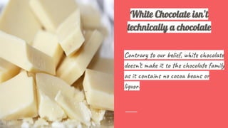 White Chocolate isn’t
technically a chocolate
Con r o r i f, w i c ol
do ’t a t o h co fa y
as n a s oc e s
li .
 