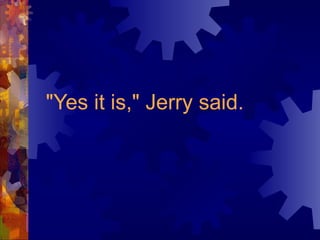 "Yes it is," Jerry said. 