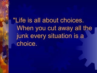 "Life is all about choices. When you cut away all the junk every situation is a choice.  