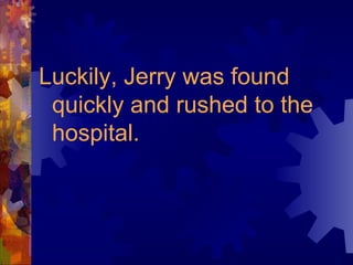 Luckily, Jerry was found quickly and rushed to the hospital. 