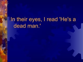 In their eyes, I read 'He's a dead man.' 