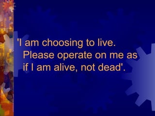 'I am choosing to live. Please operate on me as if I am alive, not dead'. 