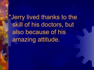 "Jerry lived thanks to the skill of his doctors, but also because of his amazing attitude. 