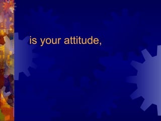 is your attitude, 