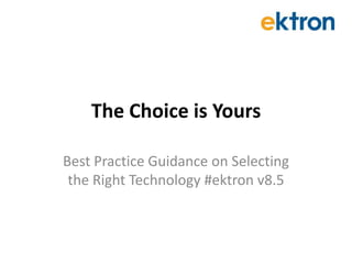 The Choice is Yours Best Practice Guidance on Selecting the Right Technology #ektron v8.5 