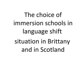The choice of
immersion schools in
language shift
situation in Brittany
and in Scotland
 