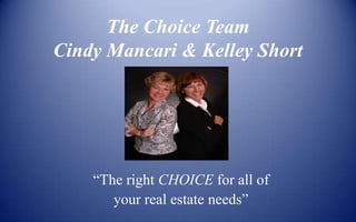 The Choice TeamCindy Mancari & Kelley Short “The right CHOICE for all of  your real estate needs” 