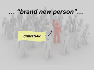 … “ brand new person” … CHRISTIAN