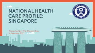 NATIONAL HEALTH
CARE PROFILE:
SINGAPORE
Presented by: The Chosen Ones
4 February 2021
 