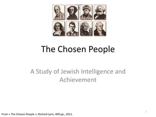 The Chosen People

                      A Study of Jewish Intelligence and
                                Achievement



                                                           1
From « The Chosen People », Richard Lynn, 409 pp., 2011.
 