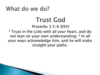 Trust God
Proverbs 3:5–6 (ESV)
5 Trust in the LORD with all your heart, and do
not lean on your own understanding. 6 In all
your ways acknowledge him, and he will make
straight your paths.
 