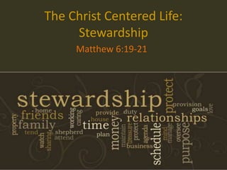 The Christ Centered Life:
Stewardship
Matthew 6:19-21
 