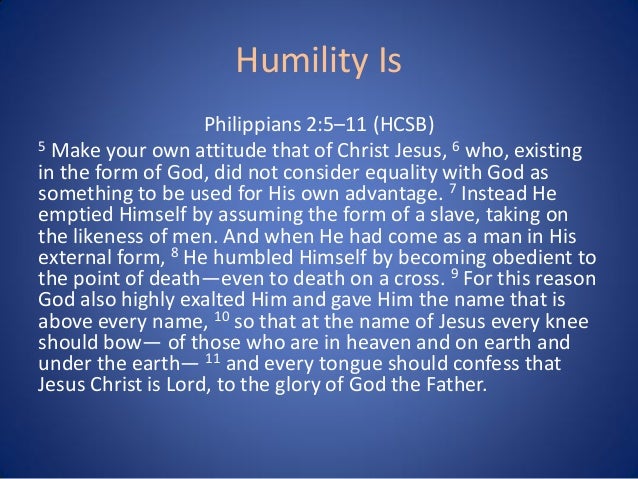 Humility Is
Philippians 2:5–11 (HCSB)
5 Make your own attitude that of Christ Jesus, 6 who, existing
in the form of God, d...