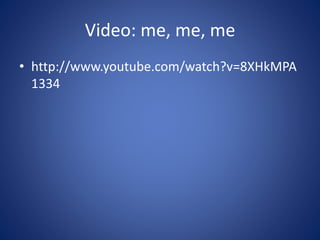 Video: me, me, me
• http://www.youtube.com/watch?v=8XHkMPA
1334
 