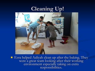 Cleaning Up! Ezra helped Aaliyah clean up after the baking. They were a great team looking after their working environment especially taking on extra responsibilities. 