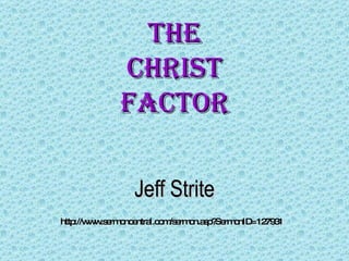 The Christ Factor Jeff Strite http://www.sermoncentral.com/sermon.asp?SermonID=127931   