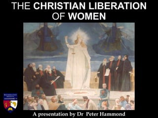 THE CHRISTIAN LIBERATION
OF WOMEN
A presentation by Dr Peter Hammond
 