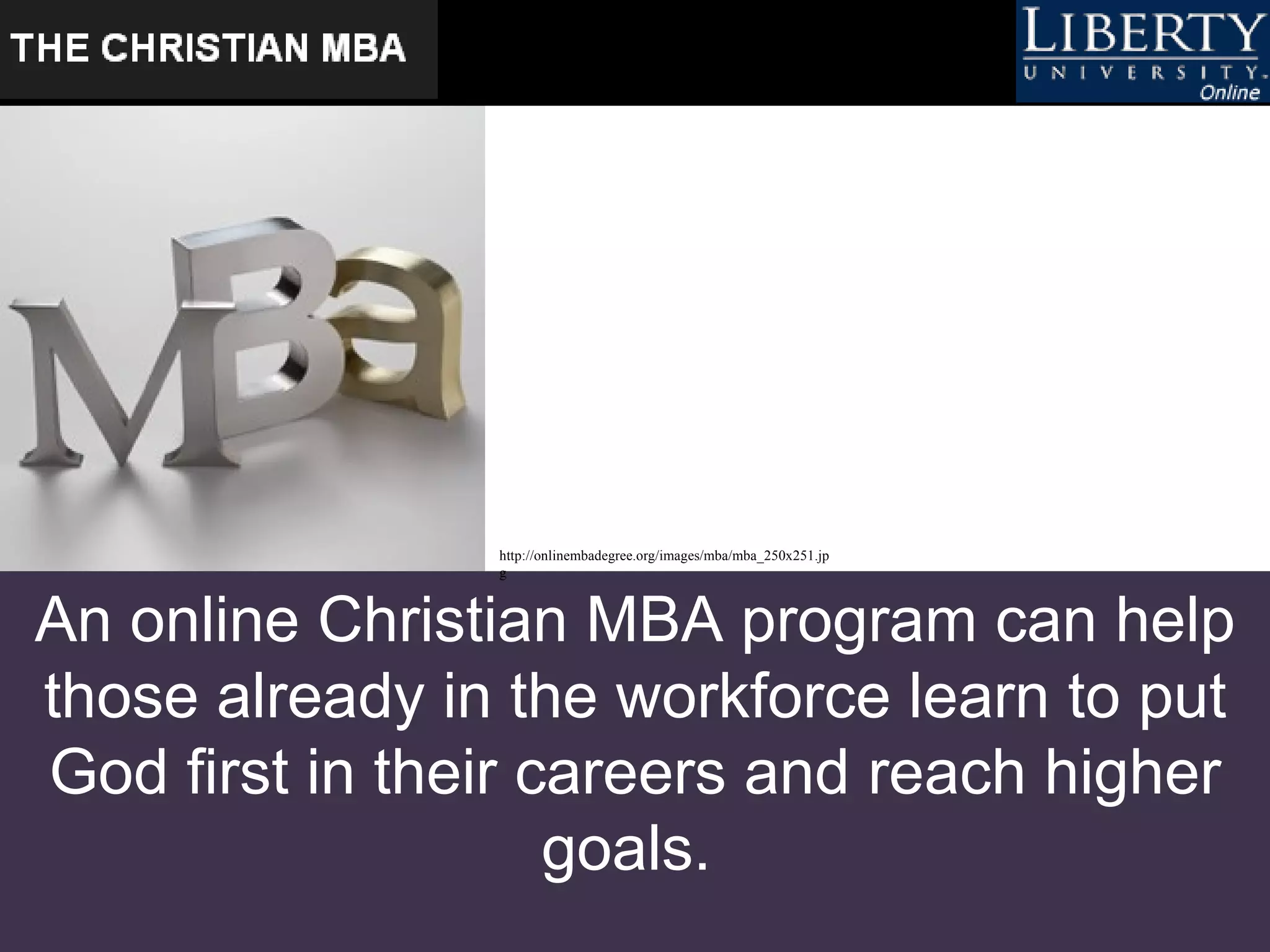 An online Christian MBA program can help those already in the workforce learn to put God first in their careers and reach higher goals.  http://onlinembadegree.org/images/mba/mba_250x251.jpg   
