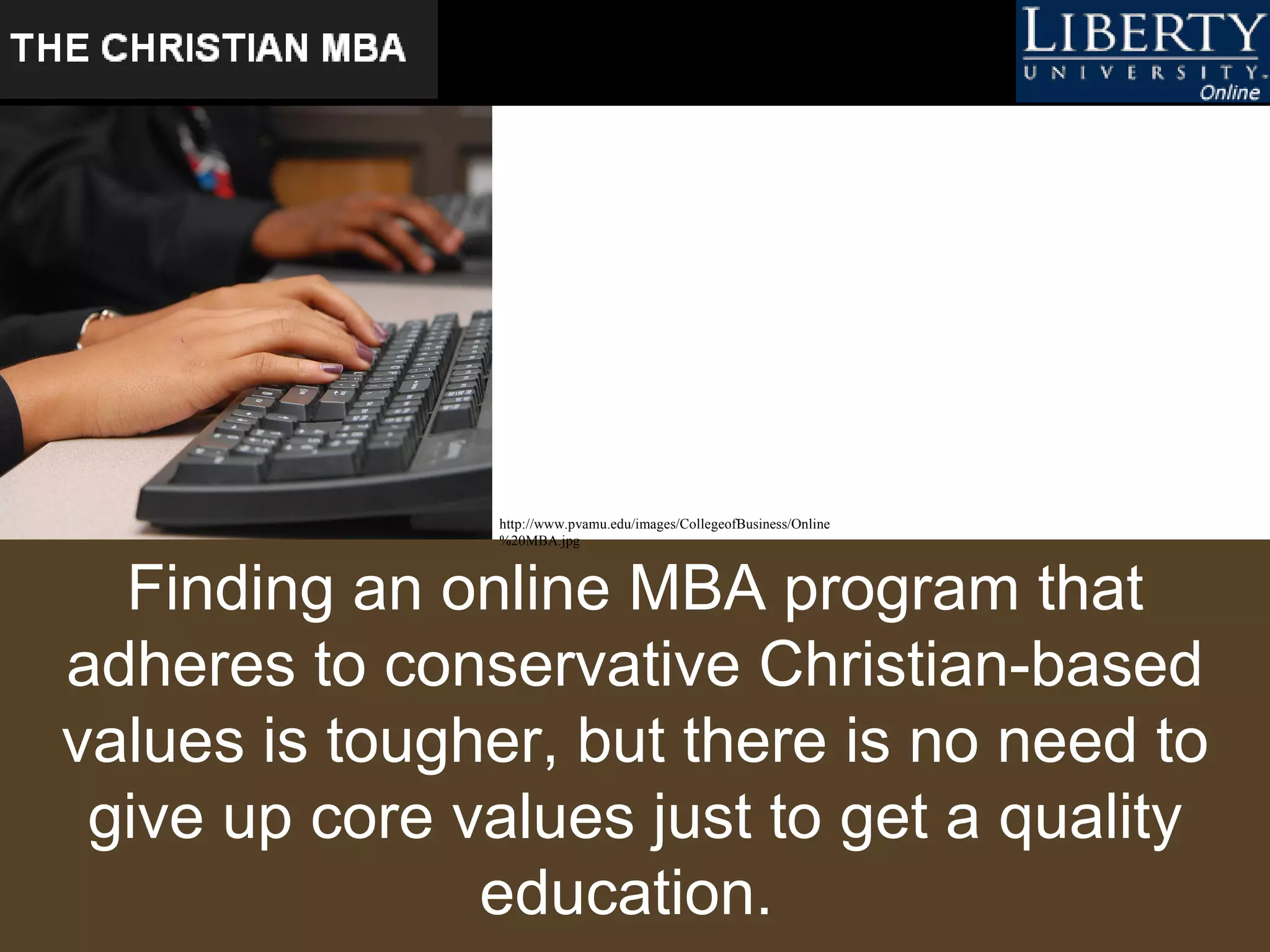 Finding an online MBA program that adheres to conservative Christian-based values is tougher, but there is no need to give up core values just to get a quality education.  http://www.pvamu.edu/images/CollegeofBusiness/Online%20MBA.jpg   