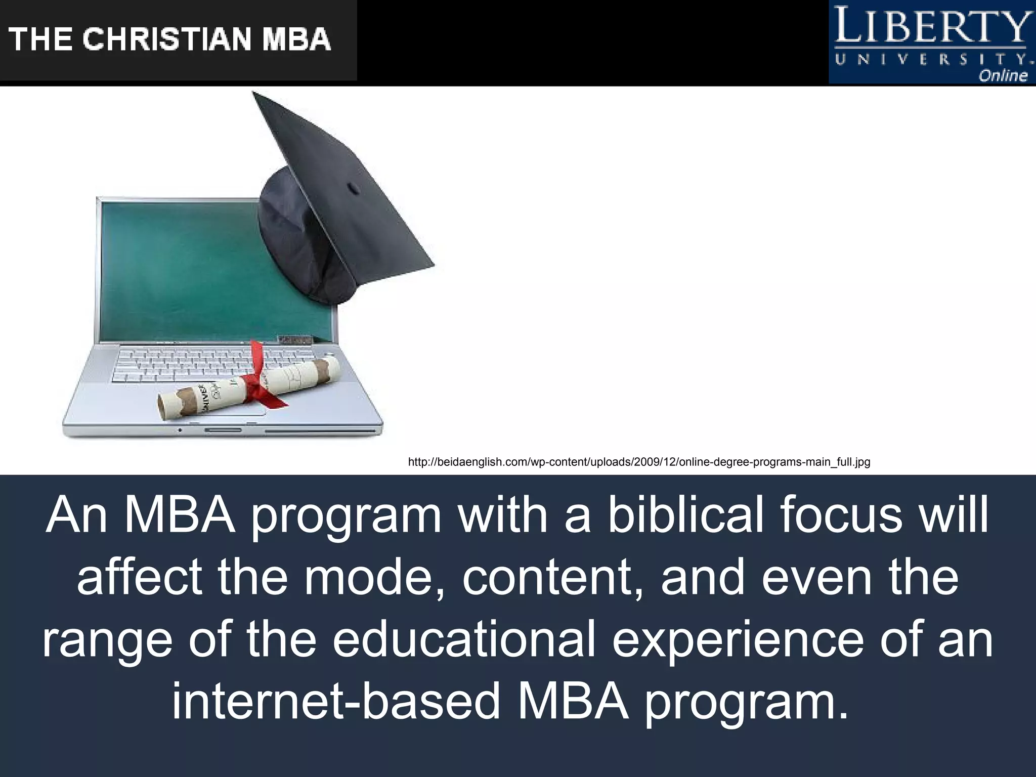 An MBA program with a biblical focus will affect the mode, content, and even the range of the educational experience of an internet-based MBA program.  http://beidaenglish.com/wp-content/uploads/2009/12/online-degree-programs-main_full.jpg 