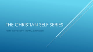 THE CHRISTIAN SELF SERIES
Part I: Individuality, Identity, Submission

 