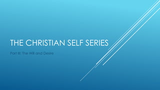 THE CHRISTIAN SELF SERIES
Part III: The Will and Desire
 