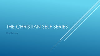 THE CHRISTIAN SELF SERIES
Part IV: Joy
 