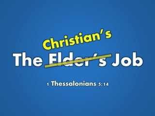 The Elder’s Job
1 Thessalonians 5:14
 