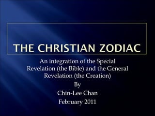 An integration of the Special
Revelation (the Bible) and the General
      Revelation (the Creation)
                  By
           Chin-Lee Chan
            February 2011
 