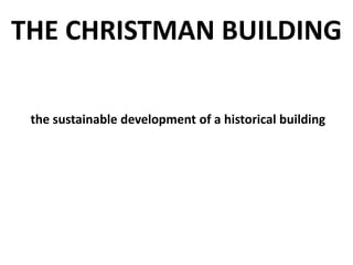 THE CHRISTMAN BUILDING
the sustainable development of a historical building
 