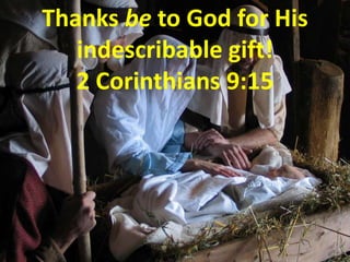 Thanks be to God for His indescribable gift! 2 Corinthians 9:15  