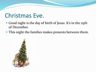Christmas Eve.
 Good night is the day of birth of Jesus. It’s in the 25th
of December.
 This night the families makes pr...