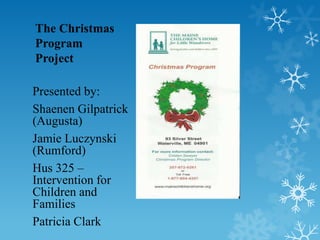 The Christmas
Program
Project

Presented by:
Shaenen Gilpatrick
(Augusta)
Jamie Luczynski
(Rumford)
Hus 325 –
Intervention for
Children and
Families
Patricia Clark
 