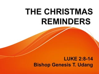 THE CHRISTMAS
REMINDERS
LUKE 2:8-14
Bishop Genesis T. Udang
 