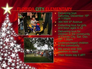 FloridaCityElementaryDelivering toys Saturday, December 19th at 1:00pm364 NW 6th AvenueCollecting toys for girls and boys ages 4-12.Delivering toys for children in the community of Florida City. Sat. Dec. 19th 1:30pmUnderprivileged children in the community. We serve over 500 children in need.Their faces say it all!!!