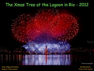 The Xmas Tree at the Lagoon in Rio - 2012




                                           © Antonio Lacerda/Efe


Song: Happy Christmas                     By Ney Deluiz
Sung by: John Lennon                    Turn on the Sound
 