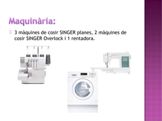  3 màquines de cosir SINGER planes, 2 màquines de 
cosir SINGER Overlock i 1 rentadora. 
 
